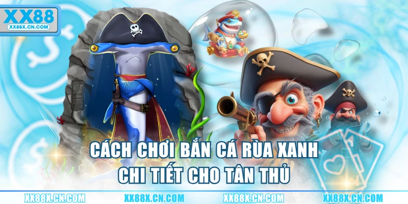 cach-choi-ban-ca-rua-xanh-chi-tiet-cho-tan-thu