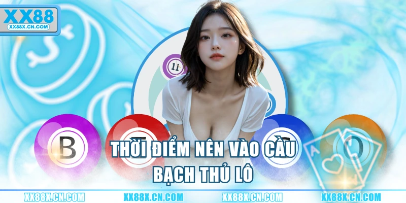 thoi-diem-nen-vao-cau-bach-thu-lo